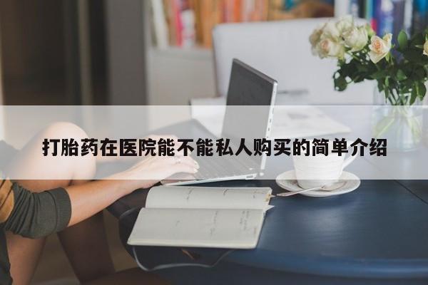 日本私人有卖打胎药的打胎药在医院能不能私人购买的简单介绍