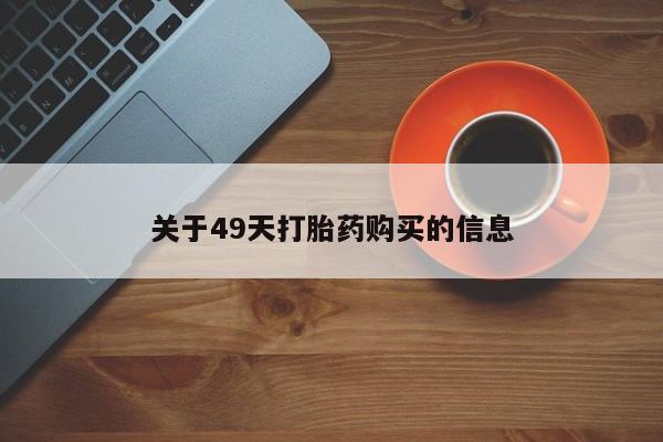 日本私人有卖打胎药的关于49天打胎药购买的信息